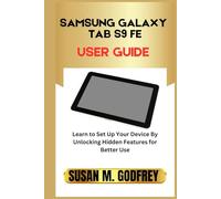 SAMSUNG GALAXY TAB S9 FE USER GUIDE: Learn to Set Up Your Device By Unlocking Hidden Features for Better Use