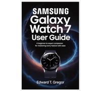 SAMSUNG GALAXY WATCH 7 USER GUIDE: A Beginner-to-Expert Companion for Mastering Every Feature with Ease