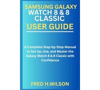 Samsung Galaxy Watch 8 & 8 Classic User Guide: A Complete Step-by-Step Manual to Set Up, Use, and Master the Galaxy Watch 8 & 8 Classic with Confidence