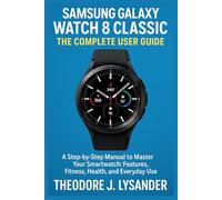 SAMSUNG GALAXY WATCH 8 CLASSIC: THE COMPLETE USER GUIDE: A Step-by-Step Manual to Master Your Smartwatch: Features, Fitness, Health, and Everyday Use