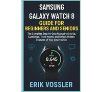 Samsung Galaxy Watch 8 Guide for Beginners and Seniors: The Complete Step-by-Step Manual to Set Up, Customize, Track Health, and Unlock Hidden Features of Your Smartwatch
