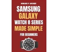 SAMSUNG GALAXY WATCH 8 SERIES MADE SIMPLE FOR BEGINNERS: Step-by-step guide to unboxing and setting up your ultimate smartwatch experience with Tips, Tricks and Hidden Features .