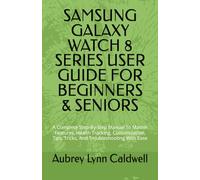 SAMSUNG GALAXY WATCH 8 SERIES USER GUIDE FOR BEGINNERS & SENIORS: A Complete Step-By-Step Manual To Master Features, Health Tracking, Customization, Tips, Tricks, And Troubleshooting With Ease