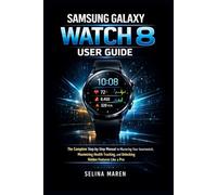 Samsung Galaxy Watch 8: The Complete Step-by-Step Manual to Mastering Your Smartwatch, Maximizing Health Tracking, and Unlocking Hidden Features Like a Pro