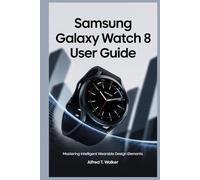 SAMSUNG GALAXY WATCH 8 USER GUIDE: Mastering Intelligent Wearable Design Elements