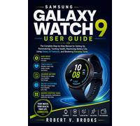 Samsung Galaxy Watch 9 User Guide: The Complete Step-by-Step Manual for Setting Up, Personalizing, Tracking Health, Maximizing Battery Life, Using Galaxy AI Features, and Mastering Everyday Tasks