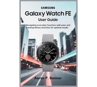 SAMSUNG GALAXY WATCH FE USER GUIDE: Navigating Everyday Functions with Ease and Tracking Fitness Activities for Optimal Results