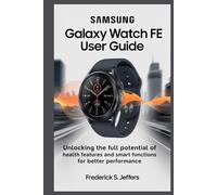 SAMSUNG GALAXY WATCH FE USER GUIDE: Unlock the Full Potential of Health Features and Smart Functions for Better Performance