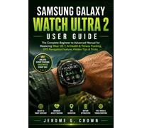 SAMSUNG GALAXY WATCH ULTRA 2 USER GUIDE: The Complete Beginner to Advanced Manual for Mastering Wear OS 7, AI Health & Fitness Tracking GPS Navigation Feature, Hidden Tips & Tricks