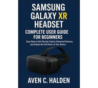 SAMSUNG GALAXY XR HEADSET: COMPLETE USER GUIDE FOR BEGINNERS: Easy Steps to Get Started, Explore Advanced Features, and Unlock the Full Power of Your Device
