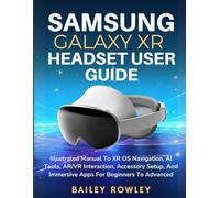 SAMSUNG GALAXY XR HEADSET USER GUIDE: Illustrated Manual To XR OS Navigation, AI Tools, AR/VR Interaction, Accessory Setup, And Immersive Apps For Beginners To Advanced