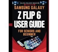 Samsung Galaxy Z Flip 6 User Guide For Seniors: Easy to Follow Large Print Instructions AND No Tech Jargon for Effortless Navigation to Master Your SAMSUNG GALAXY Z FLIP 6 in NO-TIME: 1