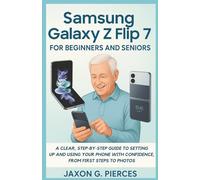 Samsung Galaxy Z Flip 7 for Beginners and Seniors: A Clear, Step-by-Step Guide to Setting Up and Using Your Phone with Confidence, from First Steps to Photos