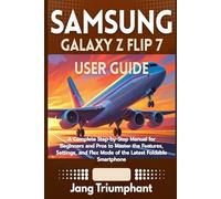 SAMSUNG GALAXY Z FLIP 7 USER GUIDE: A Complete Step-by-Step Manual for Beginners and Pros to Master the Features, Settings, and Flex Mode of the Latest Foldable Smartphone