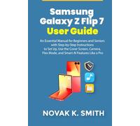 Samsung Galaxy Z Flip 7 User Guide: An Essential Manual for Beginners and Seniors with Step-by-Step Instructions to Set Up, Use the Cover Screen, Camera, Flex Mode, and Smart AI Features Like a Pro