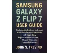 Samsung Galaxy Z Flip 7 User Guide: The Complete Beginner-to-Expert Manual to Master Your Foldable with Smart Tips, Step-by-Step Instructions, Hidden Tricks, and Essential AI Feature