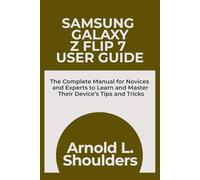 Samsung Galaxy Z FLIP 7 User Guide: The Complete Manual for Novices and Experts to Learn and Master Their Device’s Tips and Tricks