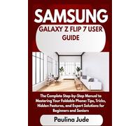 SAMSUNG GALAXY Z FLIP 7 USER GUIDE: The Complete Step-by-Step Manual to Mastering Your Foldable Phone: Tips, Tricks, Hidden Features, and Expert Solutions for Beginners and Seniors