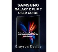 SAMSUNG GALAXY Z FLIP 7 USER GUIDE: Unlock Features, Troubleshoot Issues, and Stay Ahead with the Latest Updates