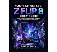 SAMSUNG GALAXY Z FLIP 8 USER GUIDE: A Step by Step Handbook for Foldable Phone Setup, Camera Creativity, Galaxy AI, Security, and Everyday Use