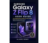 Samsung Galaxy Z Flip 8 User Guide: The Complete Manual to Master Your New Foldable: Beginner Instructions, Expert Tips, and Advanced Techniques for Everyone