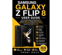 Samsung Galaxy Z Flip 8 User Guide: The Complete Step-by-Step Manual to Master Galaxy AI, Unlock Hidden Features, Maximize Productivity, Capture Better Photos, and Use Your Fold Like a Pro