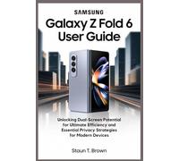SAMSUNG GALAXY Z FOLD 6 USER GUIDE: Unlocking Dual-Screen Potential for Ultimate Efficiency and Essential Privacy Strategies for Modern Devices
