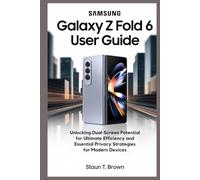 SAMSUNG GALAXY Z FOLD 6 USER GUIDE: Unlocking Dual-Screen Potential for Ultimate Efficiency and Essential Privacy Strategies for Modern Devices