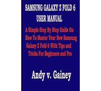 SAMSUNG GALAXY Z FOLD 6 USER MANUAL: A Simple Step By Step Guide On How To Master Your New Samsung Galaxy Z Fold 6 With Tips and Tricks For Beginners and Pro