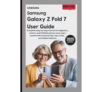 SAMSUNG GALAXY Z FOLD 7 USER GUIDE: Complete Step-by-Step Manual for Beginners, Seniors, and Foldable Phone Users Packed with Essential Tips, Tricks, and Hidden Features
