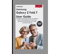 SAMSUNG GALAXY Z FOLD 7 USER GUIDE: Complete Step-by-Step Manual for Beginners, Seniors, and Folldable Phone Users users Packed with Essential Tips, Tips, Tricks, and Hidden Features