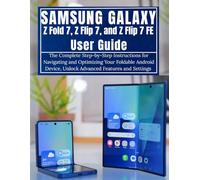 Samsung Galaxy Z Fold 7, Z Flip 7, and Z Flip 7 FE User Guide: The Complete Step-by-Step Instructions for Navigating and Optimizing Your Foldable Android Device, Unlock Advanced Features and Settings