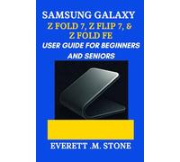 SAMSUNG GALAXY Z FOLD 7, Z FLIP 7, & Z FOLD 7 FE USER GUIDE FOR BEGINNERS AND SENIORS: A Step-By-Step Manual To Maximizing Performance, Camera Features, And Foldable Innovation