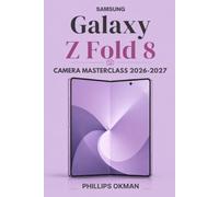 SAMSUNG GALAXY Z FOLD 8 CAMERA MASTERCLASS 2026-2027: A Practical Guide to Pro Photography, Video Recording, AI Editing, Camera Settings, Lens Protection, and Getting the Best Results