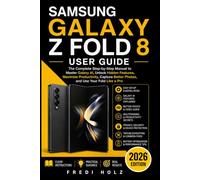 Samsung Galaxy Z Fold 8 User Guide: The Complete Step-by-Step Manual to Master Galaxy AI, Unlock Hidden Features, Maximize Productivity, Capture Better Photos, and Use Your Fold Like a Pro