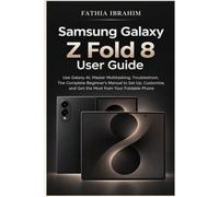 Samsung Galaxy Z Fold 8 User Guide Use Galaxy AI, Master Multitasking, Troubleshoot, The Complete Beginner's Manual to Set Up, Customize, and Get the Most from Your Foldable Phone