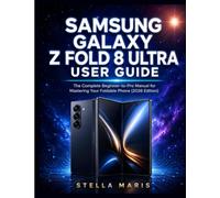SAMSUNG GALAXYZ FOLD 8 ULTRA USER GUIDE: The Complete Beginner-to-Pro Manual for Mastering Your Foldable Phone (2026 Edition)