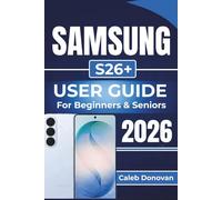 SAMSUNG S26+ USER GUIDE For Beginners & Seniors 2026: Setting Up, Personalizing, and Troubleshooting Your Device While Optimizing Battery Life, Security, and Performance for Everyday Use