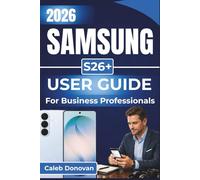 SAMSUNG S26+ USER GUIDE For Business Professionals 2026: Optimize Productivity, Enhance Security, and Streamline Your Business Tasks with Seamless Device Integration and Smart Features