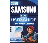 SAMSUNG S26 USER GUIDE For Content Creators 2026: Enhancing Your Content Creation With Expert Tips On Photography, Video Editing, And Performance Optimization For Seamless Creative Workflows