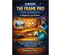 Samsung The Frame Pro User Guidebook for Beginners and Seniors: Step-by-Step Instructions to Understand Art Mode, Display Technology, Audio, and Smart Features