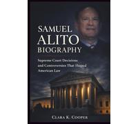 Samuel Alito Biography: Supreme Court Decisions and Controversies That Shaped American Law