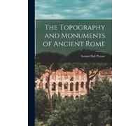 Samuel Ball Platner The Topography and Monuments of Ancient Rome (Tascabile)