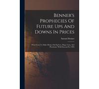 Samuel Benner Benner's Prophecies Of Future Ups And Downs In Prices (Tascabile)
