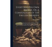 Samuel Child Every Man His Own Brewer, Or, A Compendium Of The Engli (Tascabile)