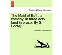 Samuel Foote The Maid of Bath; A Comedy, in Three Acts [And in Prose (Tascabile)