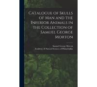Samuel George 1 Catalogue of Skulls of Man and the Inferior Animals (Tascabile)