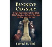 Buckeye Odyssey: A Civil War History of the 82nd Ohio Volunteer Infantry Through the Stories of Six Men