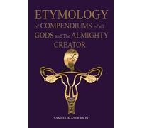 Samuel K Anders ETYMOLOGY of COMPENDIUMS of all GODS and The ALMIGHT (Tascabile)