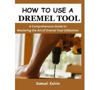 Samuel Kelvin How to Use a Dremel Tool (Tascabile)